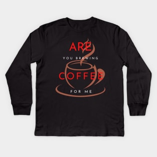 ARE YOU BREWING COFFEE FOR ME Kids Long Sleeve T-Shirt